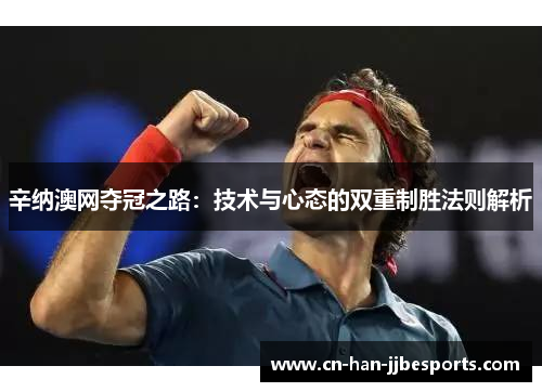 辛纳澳网夺冠之路：技术与心态的双重制胜法则解析
