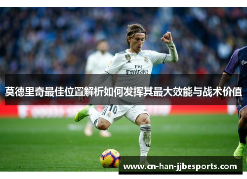 莫德里奇最佳位置解析如何发挥其最大效能与战术价值