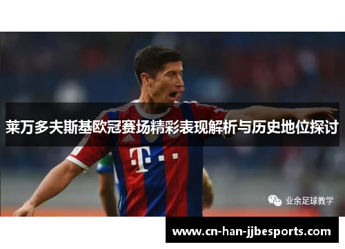 莱万多夫斯基欧冠赛场精彩表现解析与历史地位探讨