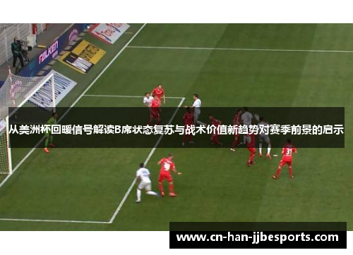 从美洲杯回暖信号解读B席状态复苏与战术价值新趋势对赛季前景的启示