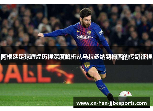 阿根廷足球辉煌历程深度解析从马拉多纳到梅西的传奇征程