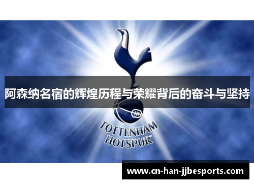 阿森纳名宿的辉煌历程与荣耀背后的奋斗与坚持