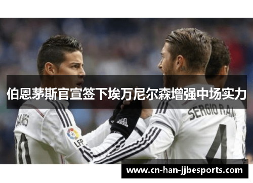 伯恩茅斯官宣签下埃万尼尔森增强中场实力