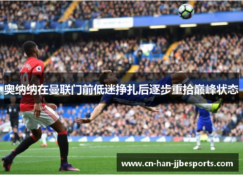 奥纳纳在曼联门前低迷挣扎后逐步重拾巅峰状态