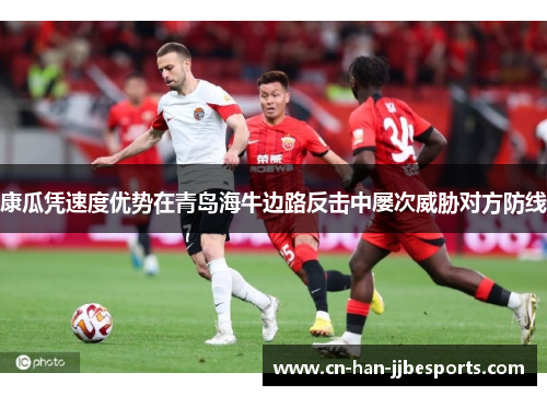 康瓜凭速度优势在青岛海牛边路反击中屡次威胁对方防线
