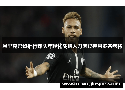 恩里克巴黎推行球队年轻化战略大刀阔斧弃用多名老将