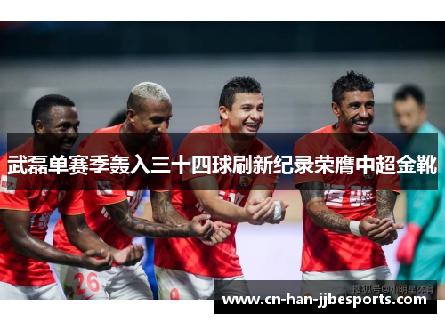 武磊单赛季轰入三十四球刷新纪录荣膺中超金靴