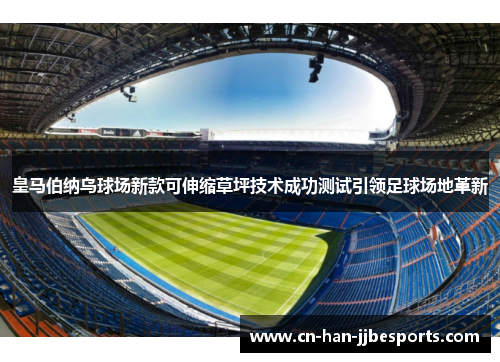 皇马伯纳乌球场新款可伸缩草坪技术成功测试引领足球场地革新