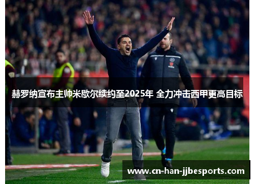 赫罗纳宣布主帅米歇尔续约至2025年 全力冲击西甲更高目标