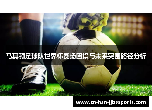 马其顿足球队世界杯赛场困境与未来突围路径分析