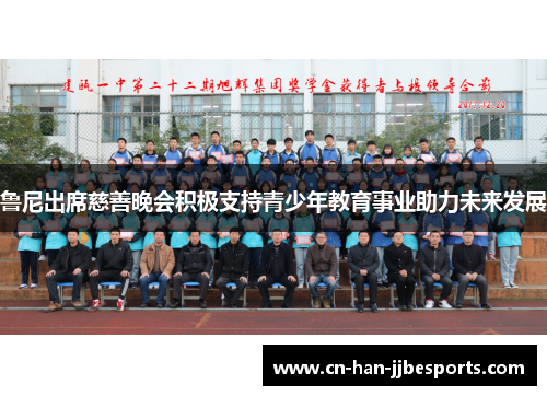 鲁尼出席慈善晚会积极支持青少年教育事业助力未来发展