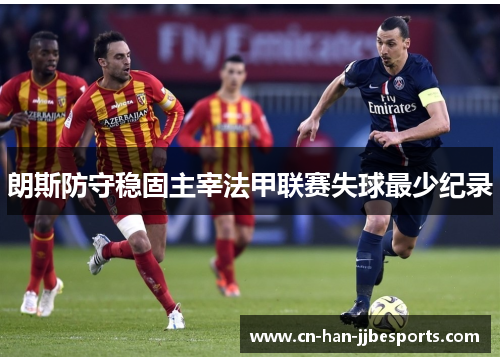 朗斯防守稳固主宰法甲联赛失球最少纪录