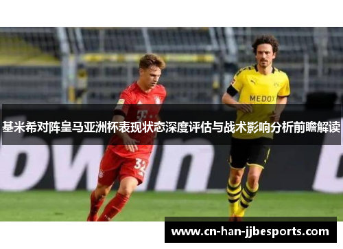 基米希对阵皇马亚洲杯表现状态深度评估与战术影响分析前瞻解读